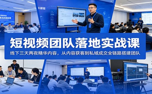 短视频团队落地实战课:线下三天两夜精华内容,从内容获客到私域成交全链路搭建团队