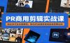 PR商用剪辑实战课：结合多行业实操案例，联动PS关键帧速成接单剪辑功底