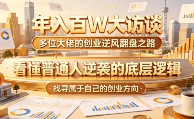 年入百W大访谈,多位大佬的创业逆风翻盘之路,看懂普通人逆袭的底层逻辑,找寻属于自己的创业方向