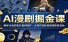 AI漫剧掘金课：解析行业前景与盈利模式，从网文选材到剪辑变现落地