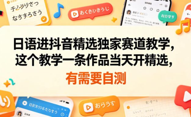日语进抖音精选独家赛道教学,这个教学一条作品当天开精选,有需要自测