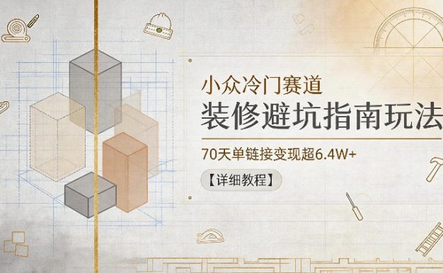 小众冷门赛道,装修避坑指南玩法,70天单链接变现超6.4W+【详细教程】