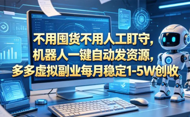 不用囤货不用人工盯守,机器人一键自动发资源,多多虚拟副业每月稳定1-5W创收【揭秘】