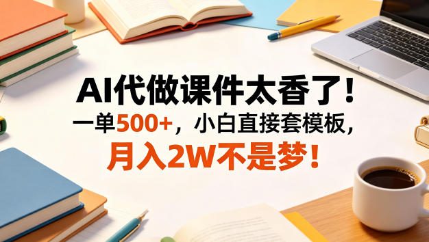 AI代做课件太香了!一单500+,小白直接套模板,月入2W不是梦!【揭秘】