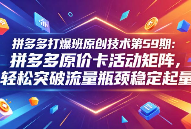 拼多多打爆班原创技术第59期:拼多多原价卡活动矩阵,轻松突破流量瓶颈稳定起量