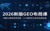 2026新版GEO布局课：拆解AI搜索底层逻辑，让大模型优先收录品牌信息