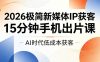 2026极简新媒体IP获客，15分钟手机出片课，AI时代低成本获客