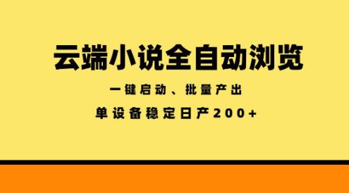云端小说全自动浏览阅读,一键启动、批量产出,单设备稳定产出200+【揭秘】