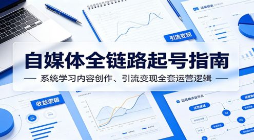 自媒体全链路起号指南:系统学习内容创作、引流变现全套运营逻辑