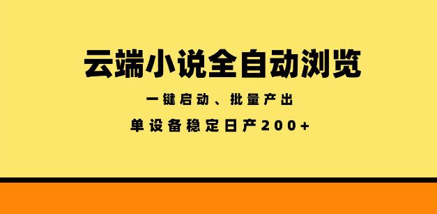 云端小说全自动浏览阅读,一键启动、批量产出,单设备稳定产出200+【揭秘】