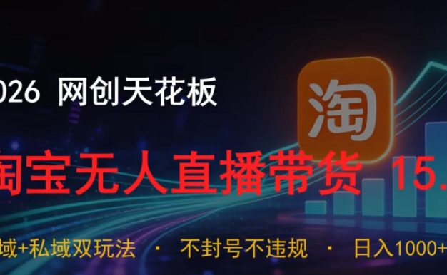2026网创天花板,淘宝无人直播带货15.0,公域+私域双玩法,日入1k+,不违规不封号【揭秘】