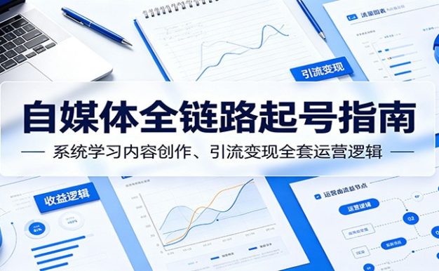 自媒体全链路起号指南:系统学习内容创作、引流变现全套运营逻辑