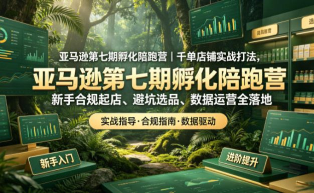 亚马逊第七期孵化陪跑营|千单店铺实战打法,新手合规起店、避坑选品、数据运营全落地