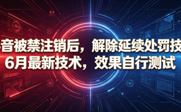 抖音被禁注销后,解除延续处罚技术,6月最新技术,效果自行测试