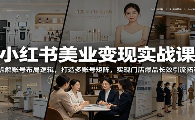 小红书美业变现实战课:拆解账号布局逻辑,打造多账号矩阵,实现门店爆品长效引流拓客