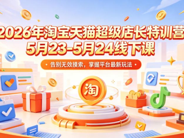 2026年淘宝天猫超级店长特训营5月23-5月24线下课,告别无效摸索,掌握平台最新玩法