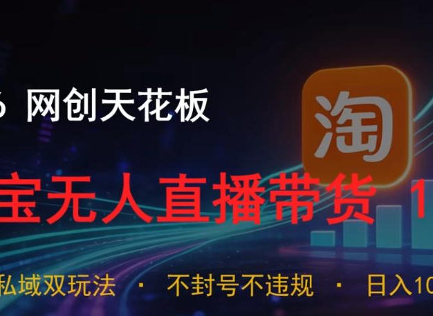 2026网创天花板,淘宝无人直播带货15.0,公域+私域双玩法,日入1k+,不违规不封号【揭秘】
