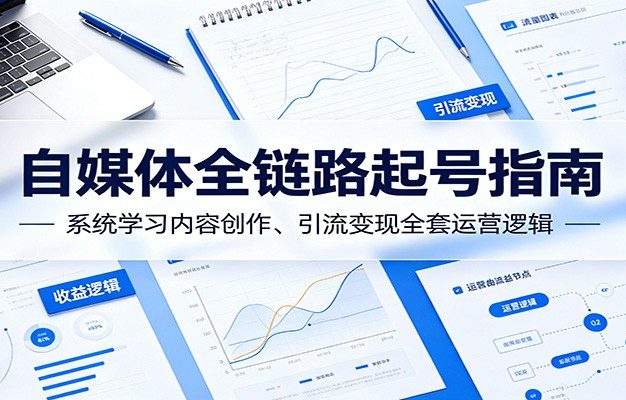 自媒体全链路起号指南:系统学习内容创作、引流变现全套运营逻辑