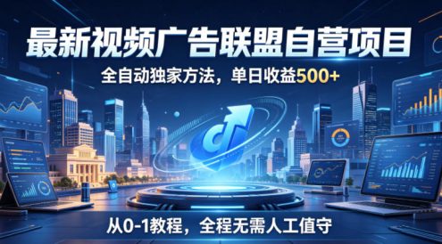 最新视频广告联盟自营项目,全自动独家方法,单日收益500+,从0-1教程,全程无需人工值守【揭秘】