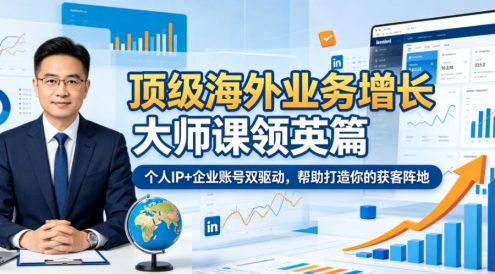 顶级海外业务增长大师课领英篇,个人IP+企业账号双驱动,帮助打造你的获客阵地