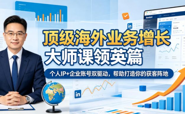 顶级海外业务增长大师课领英篇,个人IP+企业账号双驱动,帮助打造你的获客阵地