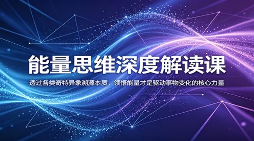 能量思维深度解读课:透过各类奇特异象溯源本质,领悟能量才是驱动事物变化的核心力量