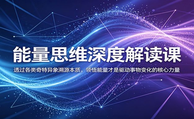 能量思维深度解读课:透过各类奇特异象溯源本质,领悟能量才是驱动事物变化的核心力量