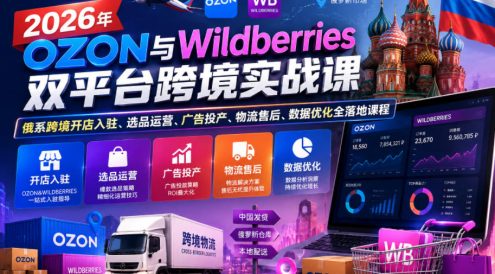 2026年OZON与Wildberries双平台跨境实战课,俄系跨境开店入驻、选品运营、广告投产、物流售后、数据优化全落地课程