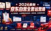 2026最新京东自营全套运营课，从入驻资质、入仓规则到毛保谈判、采销沟通，全流程避坑落地