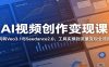 AI视频创作变现课：玩转Veo3.1与Seedance2.0，工具实操到流量变现全流程