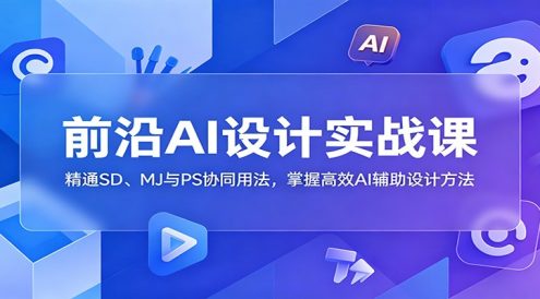 前沿AI设计实战课：精通SD、MJ与PS协同用法，掌握高效AI辅助设计方法