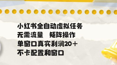 小红书全自动虚拟任务，矩阵操作无需流量，单窗口20+真实收益，不卡配置和窗口【揭秘】