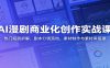 AI漫剧商业化创作实战课：热门短剧拆解，剧本分镜落地，素材制作与素材库搭建