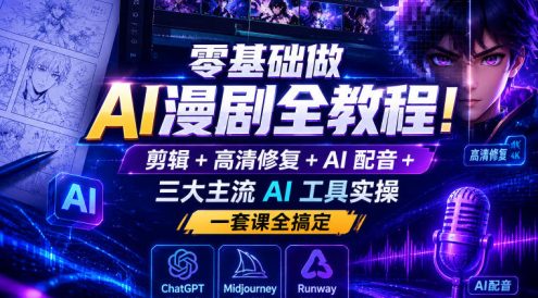 零基础做AI漫剧全教程!剪辑+高清修复+AI配音+三大主流AI工具实操,一套课全搞定