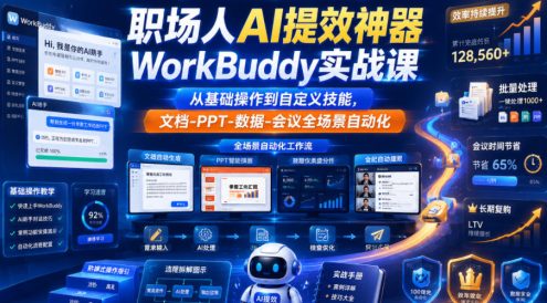 职场人AI提效神器WorkBuddy实战课,从基础操作到自定义技能,文档-PPT-数据-会议全场景自动化