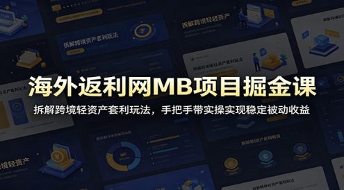 海外返利网MB项目掘金课:拆解跨境轻资产套利玩法,手把手带实操实现稳定被动收益