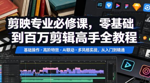 剪映专业必修课,零基础到百万剪辑高手全教程,基础操作・高阶特效・AI联动・多风格实战,从入门到精通