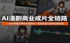 AI漫剧商业成片全链路：一站式掌握从脚本分镜角色一致性把控到音效后期包装