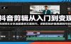 抖音剪辑从入门到变现：资深博主分享选题素材文案技巧，详解剪辑步骤规避创作误区