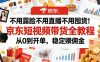 不用露脸不用直播不用囤货！京东短视频带货全教程，从0到开单，稳定賺佣金