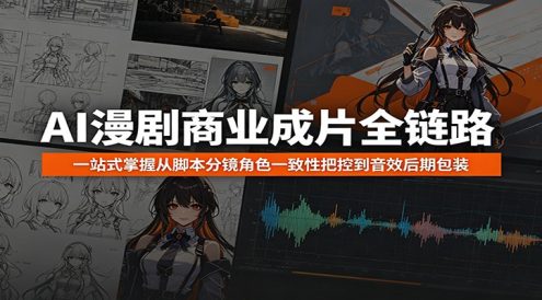 AI漫剧商业成片全链路:一站式掌握从脚本分镜角色一致性把控到音效后期包装