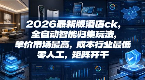 2026最新版酒店ck,全自动智能归集玩法,单价市场最高,成本行业最低,零人工,矩阵开干【揭秘】