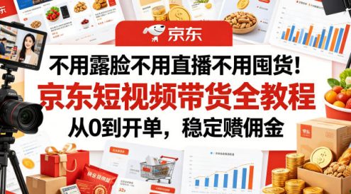 不用露脸不用直播不用囤货!京东短视频带货全教程,从0到开单,稳定賺佣金