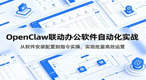 OpenClaw自动化实操课:从软件安装配置到指令实操,实现批量高效运营