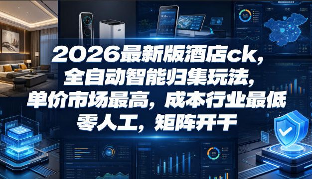 2026最新版酒店ck,全自动智能归集玩法,单价市场最高,成本行业最低,零人工,矩阵开干【揭秘】