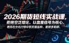 2026期货短线实战课，拒绝空泛理论，以盘面信号为核心，教你在分化行情中抓关键品种、避诱多陷阱