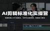 AI剪辑标准化实操营：拆解普通人IP打造路径，手把手实操剪辑，配套练习素材