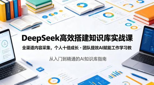 DeepSeek高效搭建知识库实战课,全渠道内容采集,个人十倍成长・团队提效,AI赋能工作学习