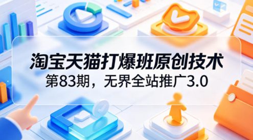 淘宝天猫打爆班原创技术第83期,无界全站推广3.0,实现店铺高投产爆单增收