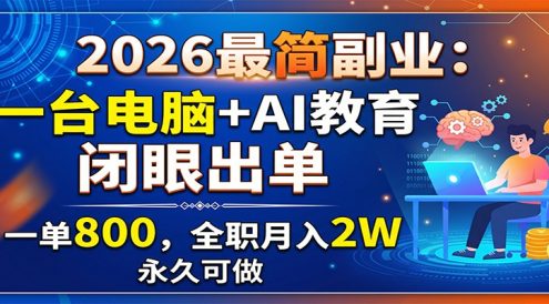2026最简副业:一台电脑+AI教育,闭眼出单,一单800,全职月入2W,永久可做